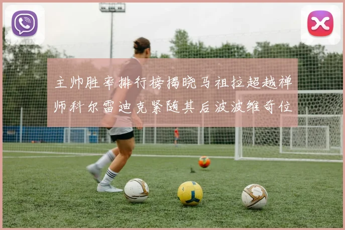 主帅胜率排行榜揭晓马祖拉超越禅师科尔雷迪克紧随其后波波维奇位列第十