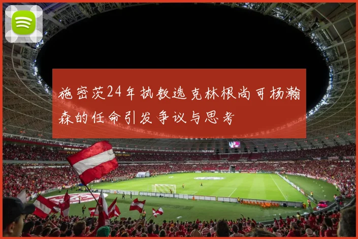 施密茨24年执教选克林根尚可杨瀚森的任命引发争议与思考