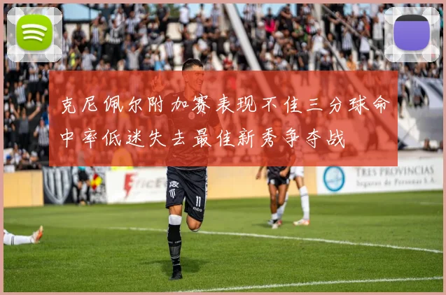 克尼佩尔附加赛表现不佳三分球命中率低迷失去最佳新秀争夺战