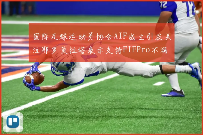 国际足球运动员协会AIF成立引发关注耶罗莫拉塔表示支持FIFPro不满