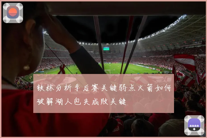 铁林分析季后赛关键弱点火箭如何破解湖人包夹成败关键