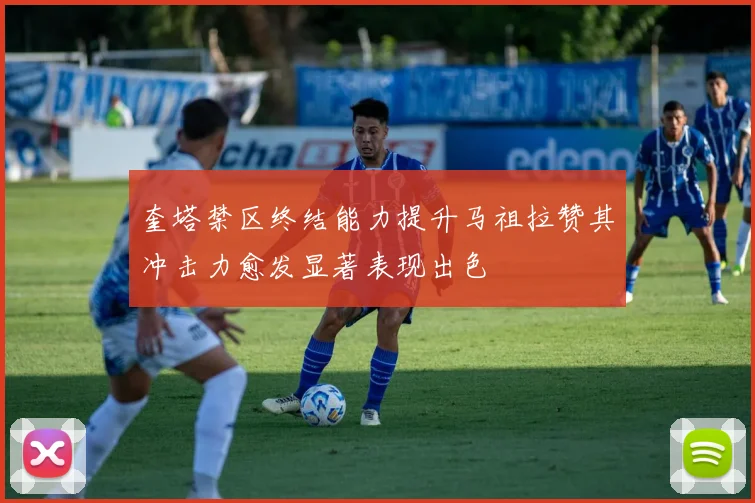 奎塔禁区终结能力提升马祖拉赞其冲击力愈发显著表现出色