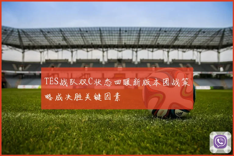 TES战队双C状态回暖新版本团战策略成决胜关键因素