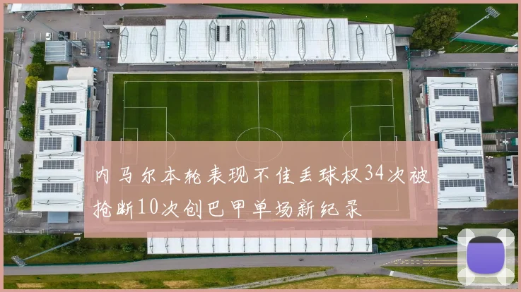 内马尔本轮表现不佳丢球权34次被抢断10次创巴甲单场新纪录
